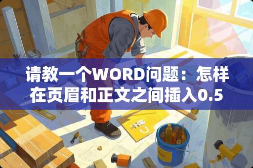 请教一个WORD问题：怎样在页眉和正文之间插入0.5磅的双分割线？