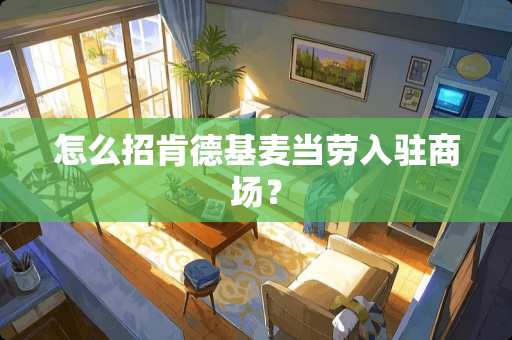 怎么招肯德基麦当劳入驻商场？