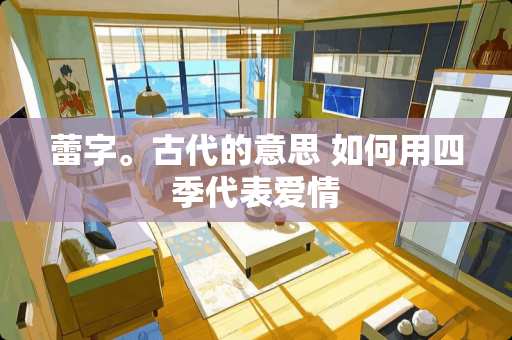 蕾字。古代的意思 如何用四季代表爱情