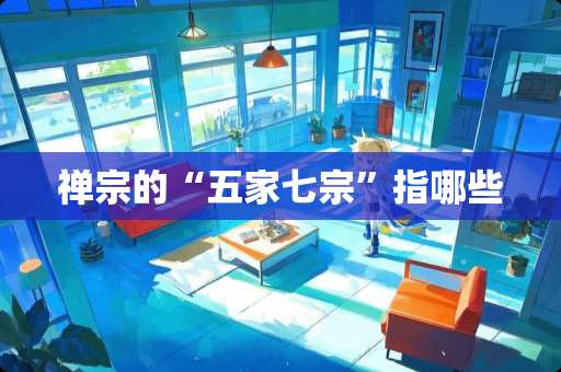 禅宗的“五家七宗”指哪些