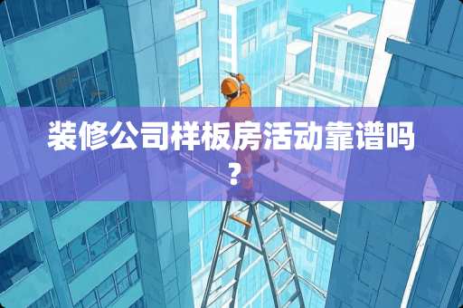 装修公司样板房活动靠谱吗？