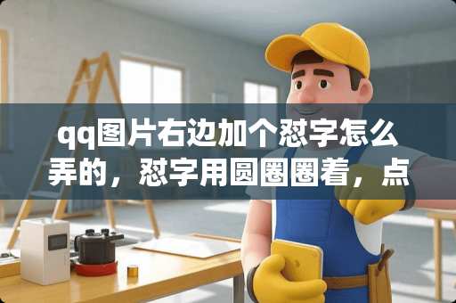 qq图片右边加个怼字怎么弄的，怼字用圆圈圈着，点一下可以弹出选择图片