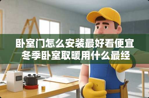 卧室门怎么安装最好看便宜 冬季卧室取暖用什么最经济实惠