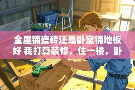 全屋铺瓷砖还是卧室铺地板好 我打算装修，住一楼，卧室铺什么地板好呢