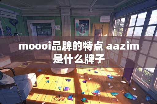 moooi品牌的特点 aazim是什么牌子