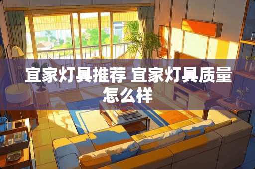 宜家灯具推荐 宜家灯具质量怎么样
