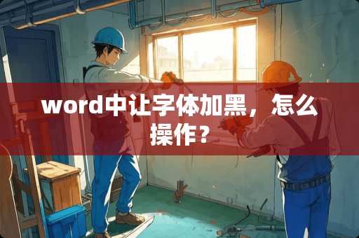 word中让字体加黑，怎么操作？
