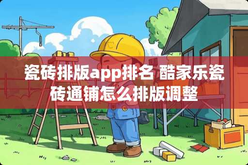 瓷砖排版app排名 酷家乐瓷砖通铺怎么排版调整