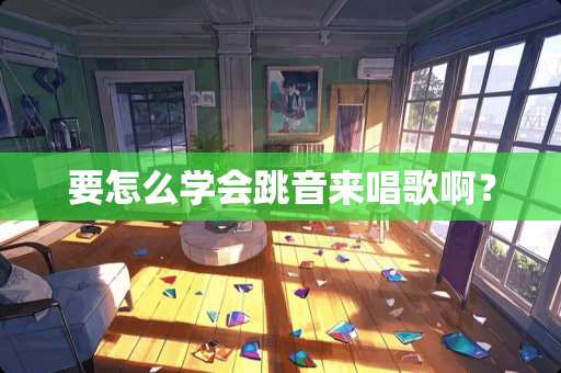要怎么学会跳音来唱歌啊？