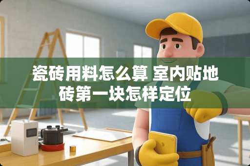 瓷砖用料怎么算 室内贴地砖第一块怎样定位