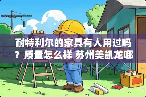 耐特利尔的家具有人用过吗？质量怎么样 苏州美凯龙哪些品牌