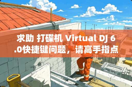 求助 打碟机 Virtual DJ 6.0快捷键问题，请高手指点～