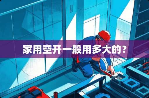 家用空开一般用多大的？