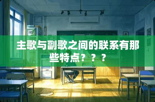 主歌与副歌之间的联系有那些特点？？？