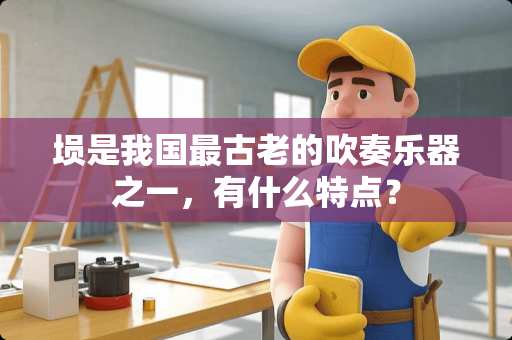 埙是我国最古老的吹奏乐器之一，有什么特点？