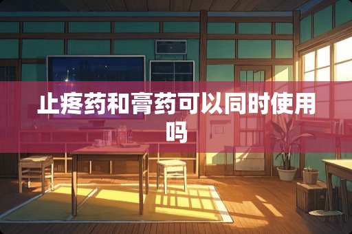止疼药和膏药可以同时使用吗