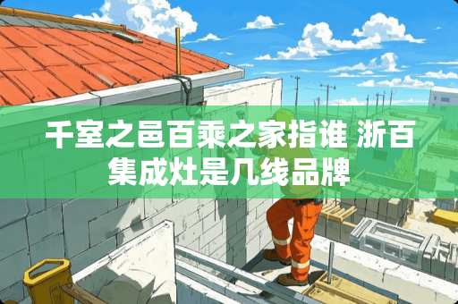 千室之邑百乘之家指谁 浙百集成灶是几线品牌
