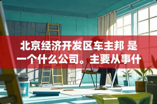 北京经济开发区车主邦 是一个什么公司。主要从事什么业务。Java是怎样