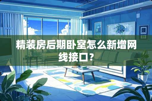 精装房后期卧室怎么新增网线接口？