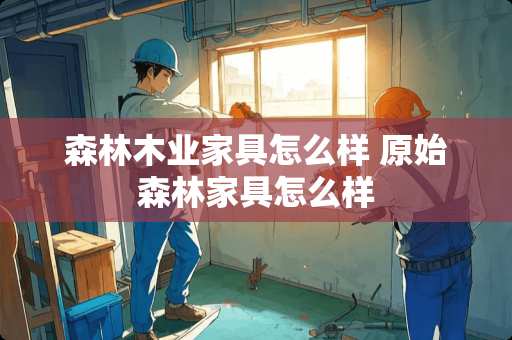 森林木业家具怎么样 原始森林家具怎么样