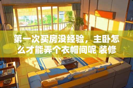 第一次买房没经验，主卧怎么才能弄个衣帽间呢 装修房子用什么龙骨好