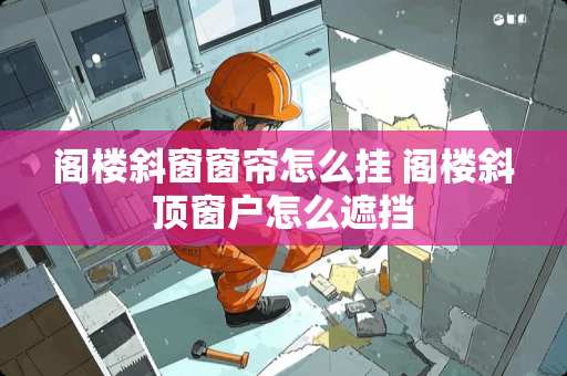 阁楼斜窗窗帘怎么挂 阁楼斜顶窗户怎么遮挡