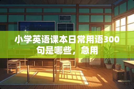 小学英语课本日常用语300句是哪些，急用