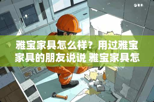 雅宝家具怎么样？用过雅宝家具的朋友说说 雅宝家具怎么样