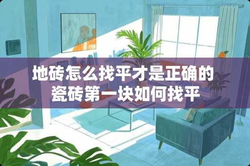 地砖怎么找平才是正确的 瓷砖第一块如何找平