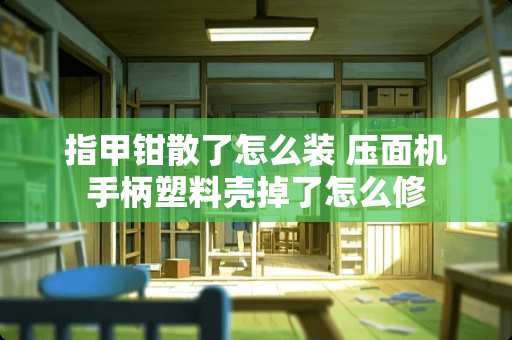 指甲钳散了怎么装 压面机手柄塑料壳掉了怎么修