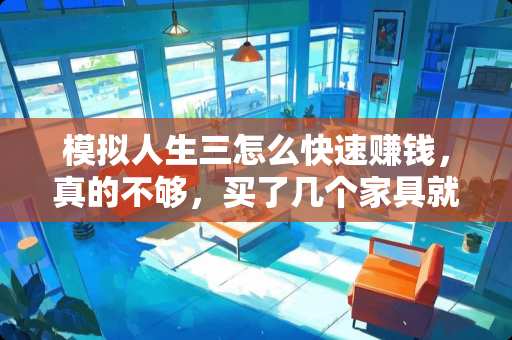 模拟人生三怎么快速赚钱，真的不够，买了几个家具就没了 模拟市民3如何旋转家具