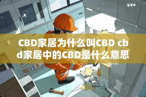 CBD家居为什么叫CBD cbd家居中的CBD是什么意思