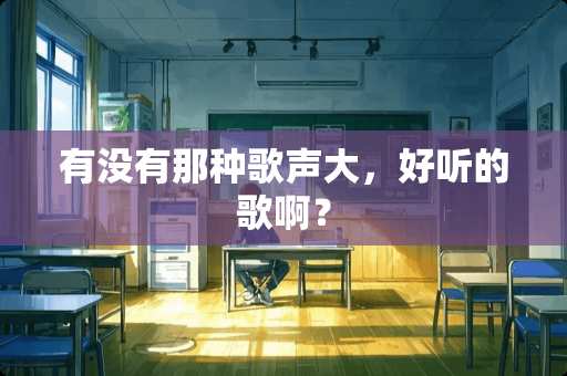 有没有那种歌声大，好听的歌啊？