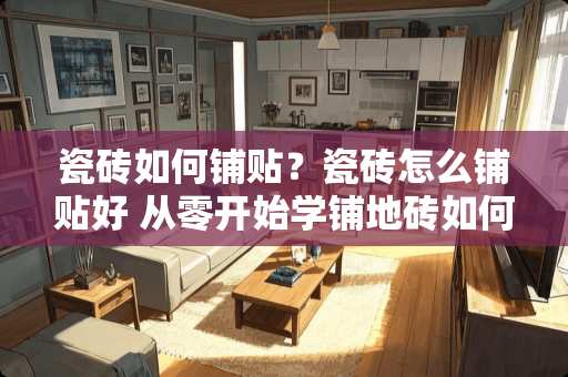 瓷砖如何铺贴？瓷砖怎么铺贴好 从零开始学铺地砖如何放线