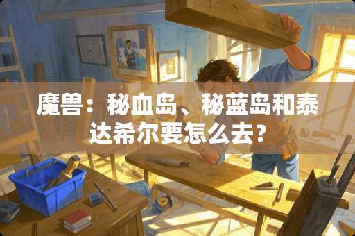 魔兽：秘血岛、秘蓝岛和泰达希尔要怎么去？