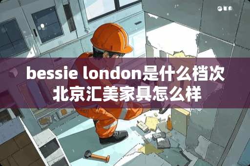 bessie london是什么档次 北京汇美家具怎么样