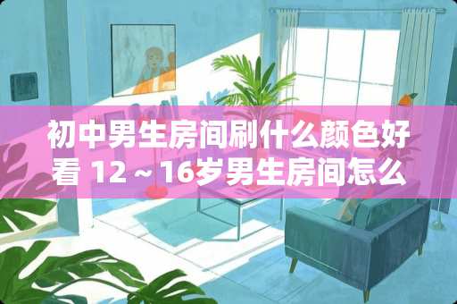 初中男生房间刷什么颜色好看 12～16岁男生房间怎么装饰