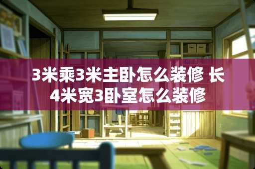 3米乘3米主卧怎么装修 长4米宽3卧室怎么装修