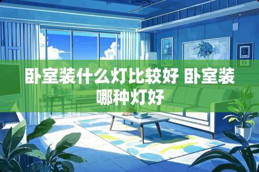 卧室装什么灯比较好 卧室装哪种灯好