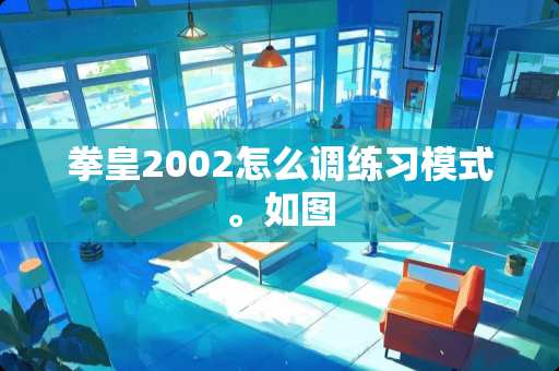 拳皇2002怎么调练习模式。如图 拳皇2002怎么调练习模式。如图