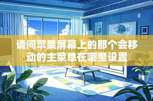 请问苹果屏幕上的那个会移动的主菜单在哪里设置