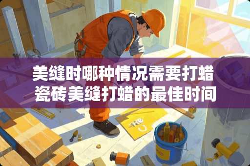 美缝时哪种情况需要打蜡 瓷砖美缝打蜡的最佳时间