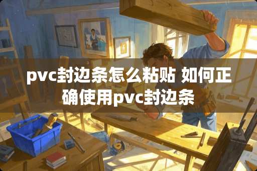 pvc封边条怎么粘贴 如何正确使用pvc封边条
