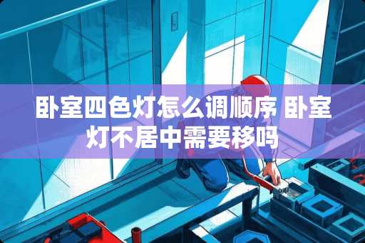 卧室四色灯怎么调顺序 卧室灯不居中需要移吗