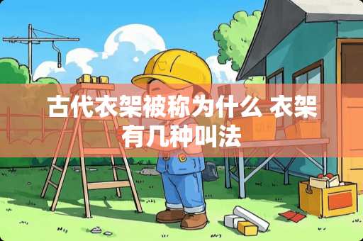 古代衣架被称为什么 衣架有几种叫法