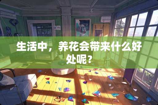 生活中，养花会带来什么好处呢？