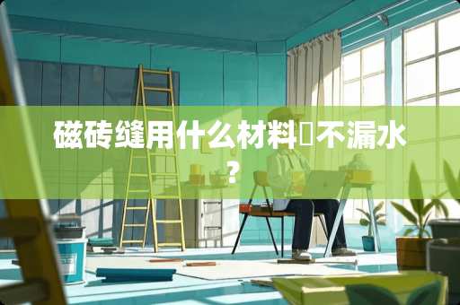 磁砖缝用什么材料䃼不漏水？