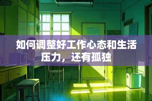 如何调整好工作心态和生活压力，还有孤独