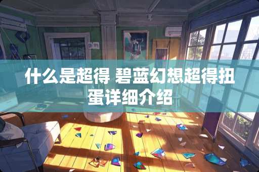 什么是超得 碧蓝幻想超得扭蛋详细介绍