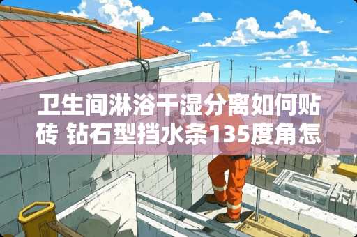 卫生间淋浴干湿分离如何贴砖 钻石型挡水条135度角怎么切割